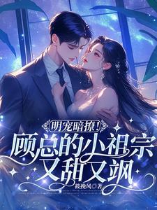 明宠暗撩！顾总的小祖宗又甜又飒