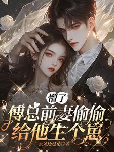 懵了，傅总前妻偷偷给他生个崽